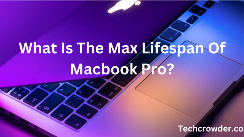 What Is The Max Lifespan Of Macbook Pro?